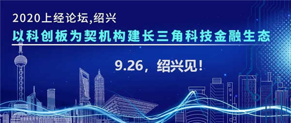 邀請函|以科創(chuàng)板為契機(jī)構(gòu)建長三角科技金融生態(tài)：上經(jīng)論壇·紹興