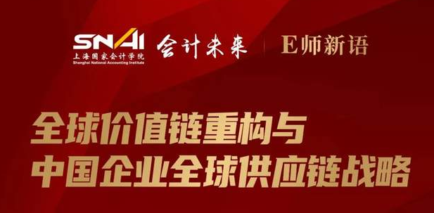 上海國家會計學院直播預告 | E師新語：全球價值鏈重構與中國企業全球供應鏈戰略