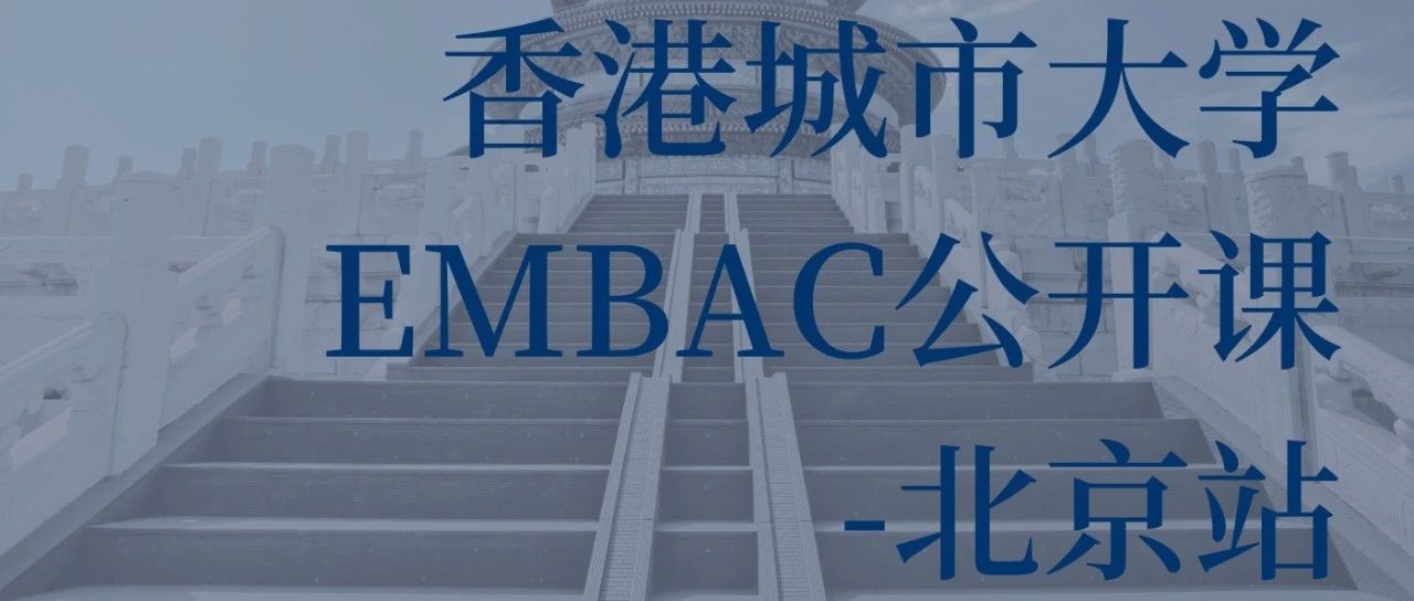 活動報名丨香港城市大學(xué)EMBA（中文）公開課暨招生說明會【北京站】