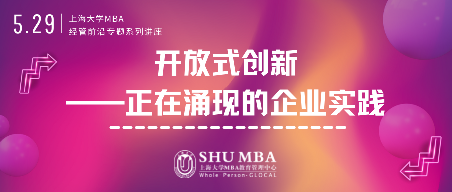 上海大學(xué)MBA講座預(yù)告 | 成功之道：企業(yè)創(chuàng)新主導(dǎo)新模式-開放式創(chuàng)新