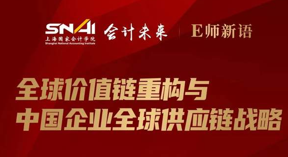 上海國家會計學院直播預告 | E師新語：全球價值鏈重構與中國企業全球供應鏈戰略