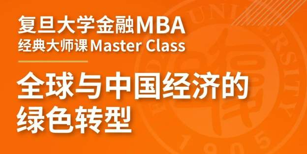 【活動預(yù)告】復(fù)旦金融MBA經(jīng)典大師課：全球與中國經(jīng)濟(jì)的綠色轉(zhuǎn)型 | FMBA