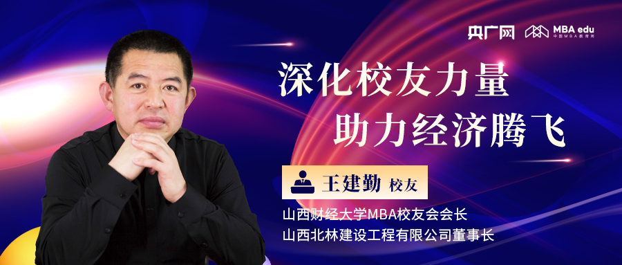 央廣網專訪山西財經大學MBA校友會會長、山西北林建設工程有限公司董事長王建勤：深化校友力量，助力經濟騰飛