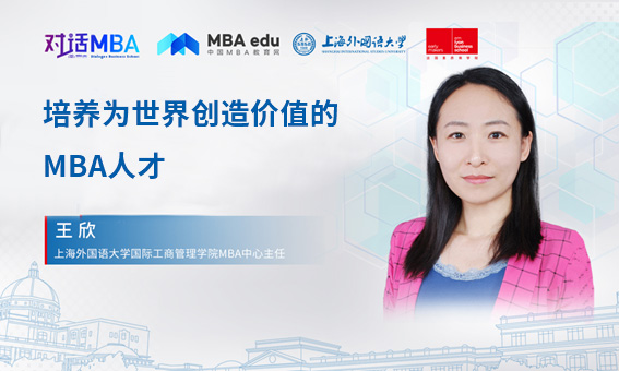 對話MBA|培養為世界創造價值的MBA人才——專訪上海外國語大學國際工商管理學院MBA中心主任王欣副教授