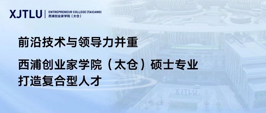 前沿技術與領導力并重 西浦創業家學院（太倉）碩士研究生專業打造復合型人才